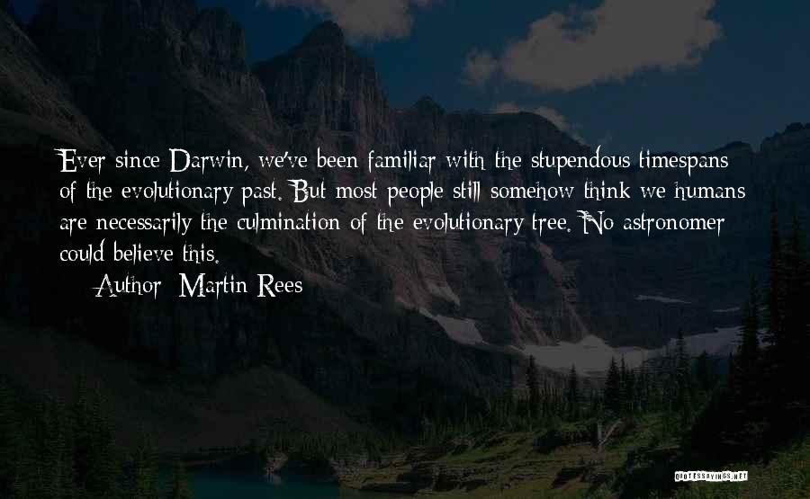 Martin Rees Quotes: Ever Since Darwin, We've Been Familiar With The Stupendous Timespans Of The Evolutionary Past. But Most People Still Somehow Think