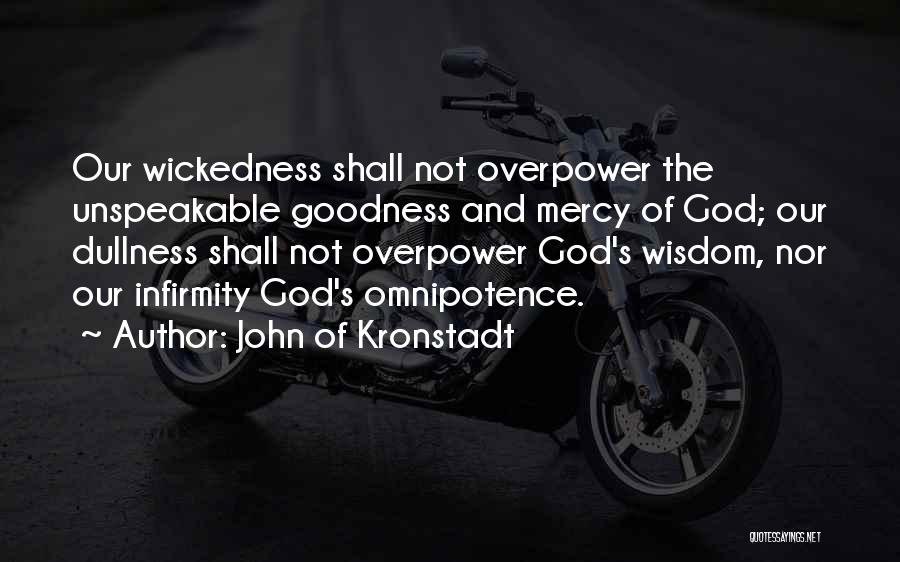 John Of Kronstadt Quotes: Our Wickedness Shall Not Overpower The Unspeakable Goodness And Mercy Of God; Our Dullness Shall Not Overpower God's Wisdom, Nor