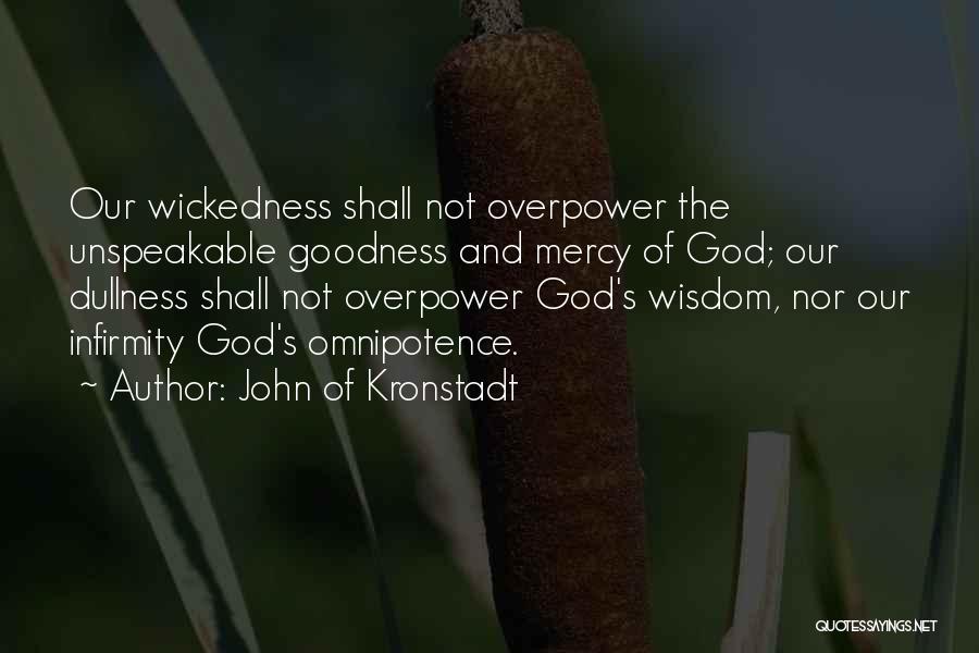 John Of Kronstadt Quotes: Our Wickedness Shall Not Overpower The Unspeakable Goodness And Mercy Of God; Our Dullness Shall Not Overpower God's Wisdom, Nor