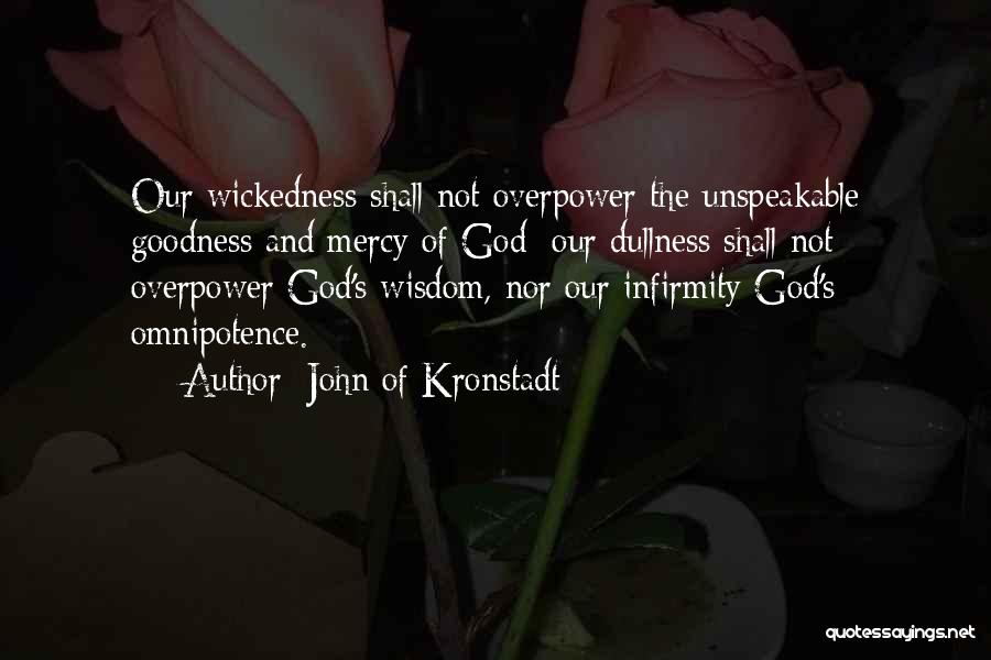 John Of Kronstadt Quotes: Our Wickedness Shall Not Overpower The Unspeakable Goodness And Mercy Of God; Our Dullness Shall Not Overpower God's Wisdom, Nor