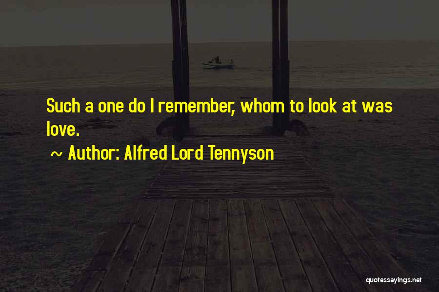 Alfred Lord Tennyson Quotes: Such A One Do I Remember, Whom To Look At Was Love.