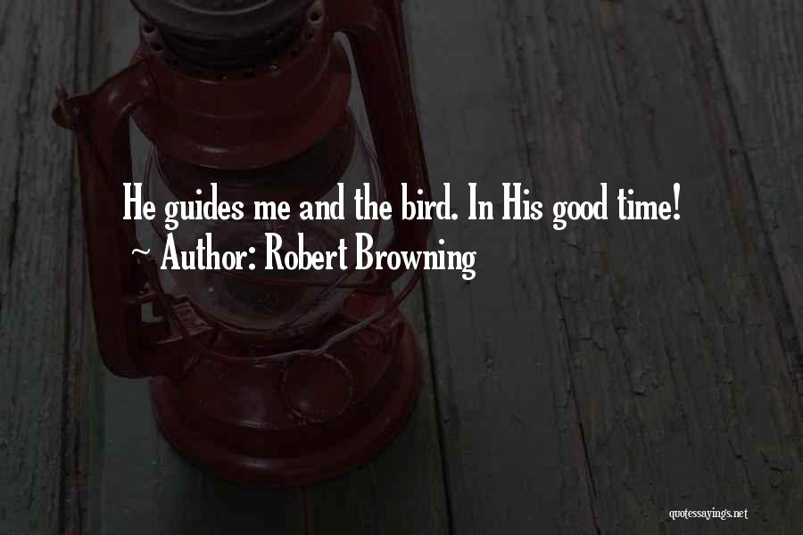 Robert Browning Quotes: He Guides Me And The Bird. In His Good Time!