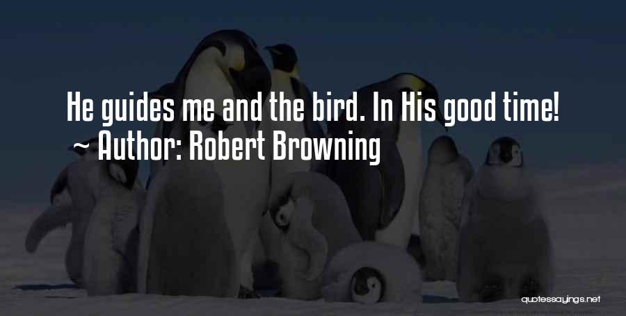 Robert Browning Quotes: He Guides Me And The Bird. In His Good Time!