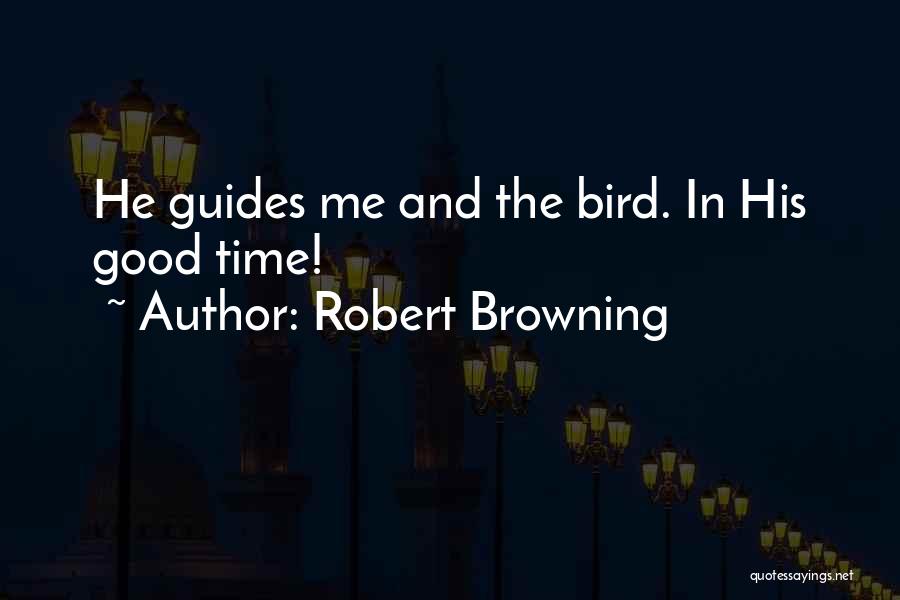 Robert Browning Quotes: He Guides Me And The Bird. In His Good Time!