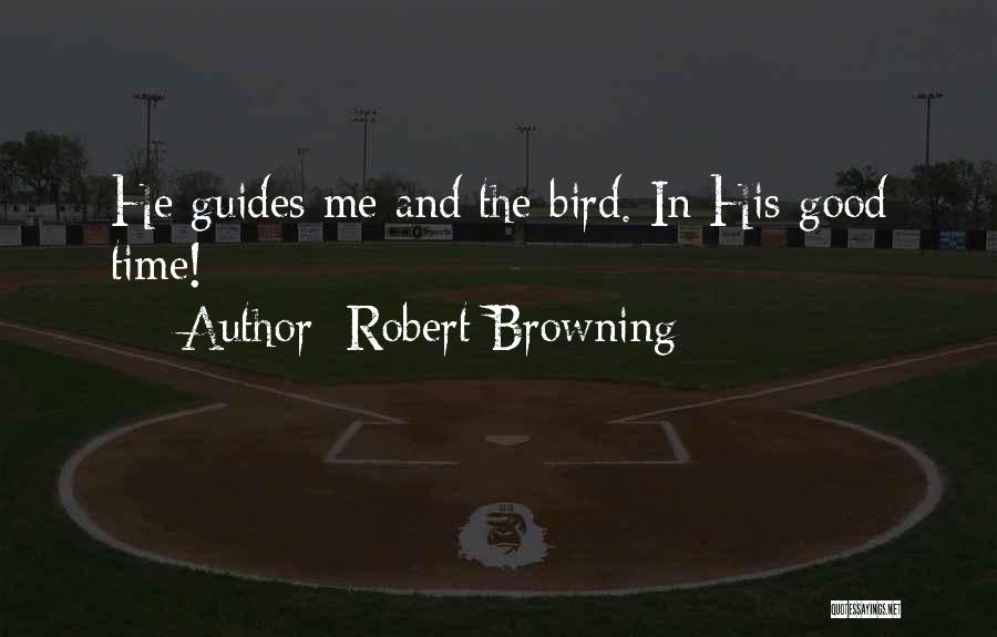 Robert Browning Quotes: He Guides Me And The Bird. In His Good Time!