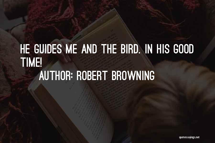 Robert Browning Quotes: He Guides Me And The Bird. In His Good Time!