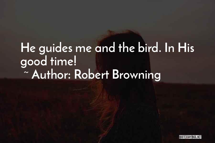 Robert Browning Quotes: He Guides Me And The Bird. In His Good Time!