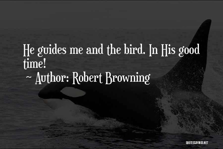 Robert Browning Quotes: He Guides Me And The Bird. In His Good Time!