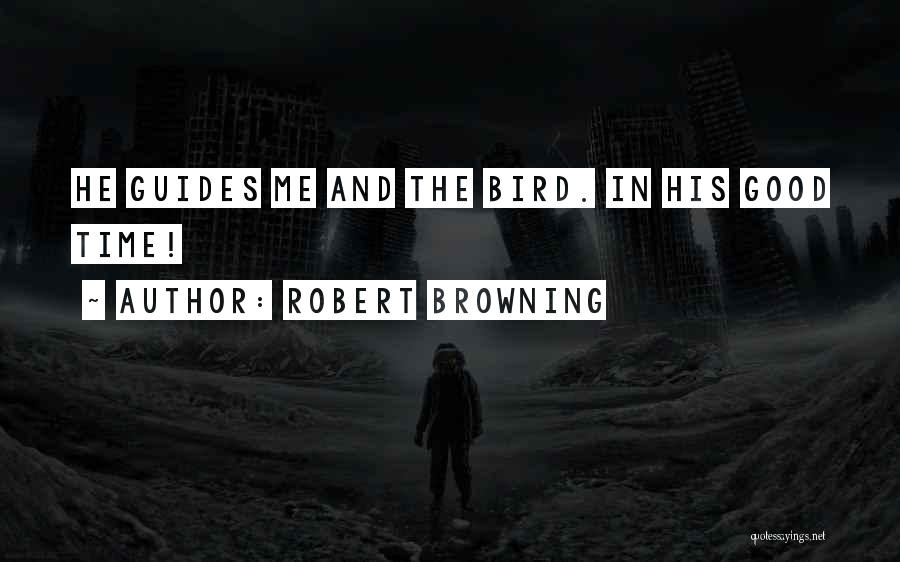 Robert Browning Quotes: He Guides Me And The Bird. In His Good Time!