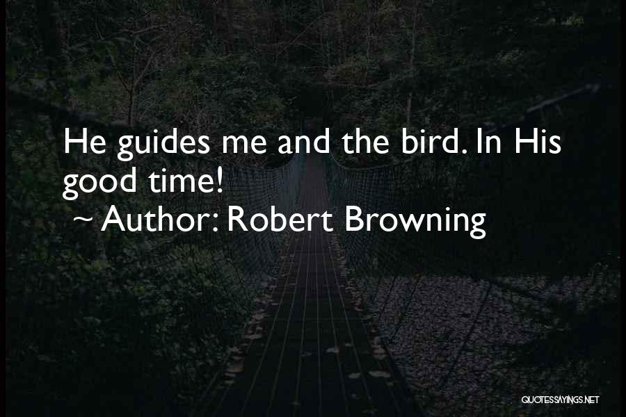 Robert Browning Quotes: He Guides Me And The Bird. In His Good Time!