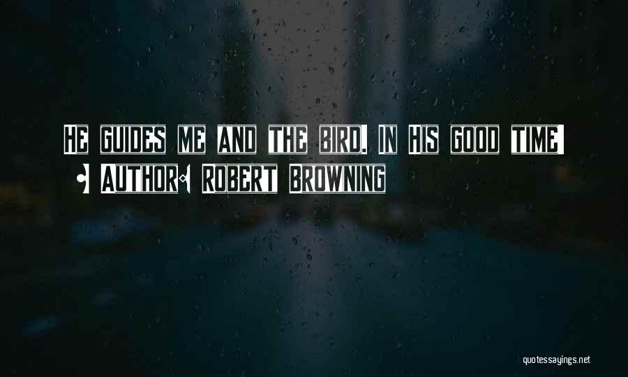 Robert Browning Quotes: He Guides Me And The Bird. In His Good Time!