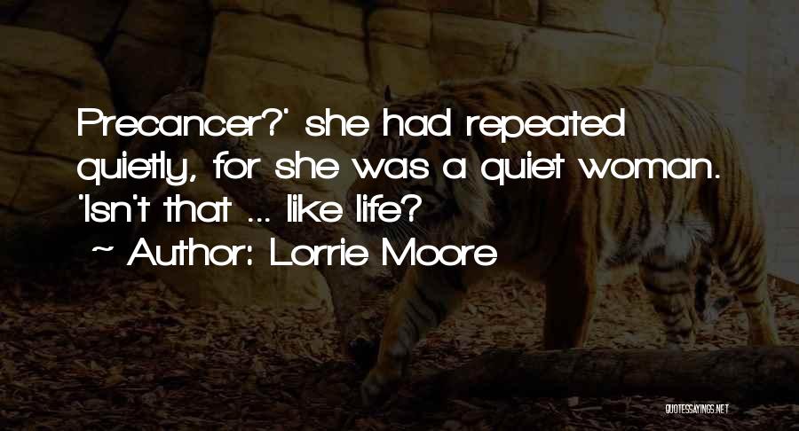 Lorrie Moore Quotes: Precancer?' She Had Repeated Quietly, For She Was A Quiet Woman. 'isn't That ... Like Life?