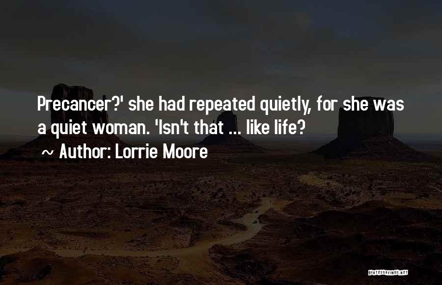 Lorrie Moore Quotes: Precancer?' She Had Repeated Quietly, For She Was A Quiet Woman. 'isn't That ... Like Life?