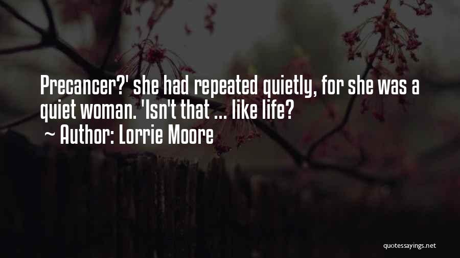 Lorrie Moore Quotes: Precancer?' She Had Repeated Quietly, For She Was A Quiet Woman. 'isn't That ... Like Life?