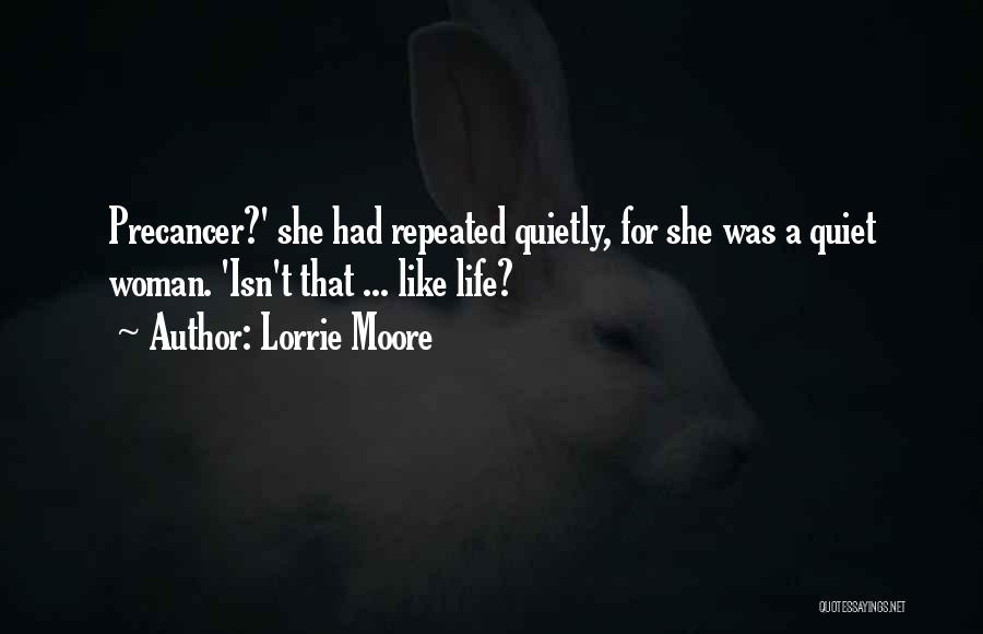 Lorrie Moore Quotes: Precancer?' She Had Repeated Quietly, For She Was A Quiet Woman. 'isn't That ... Like Life?