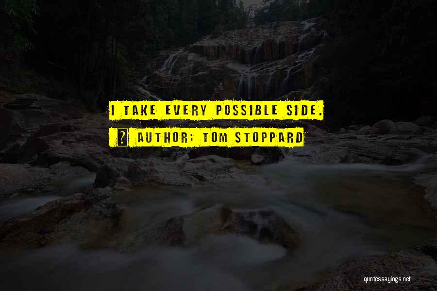 Tom Stoppard Quotes: I Take Every Possible Side.