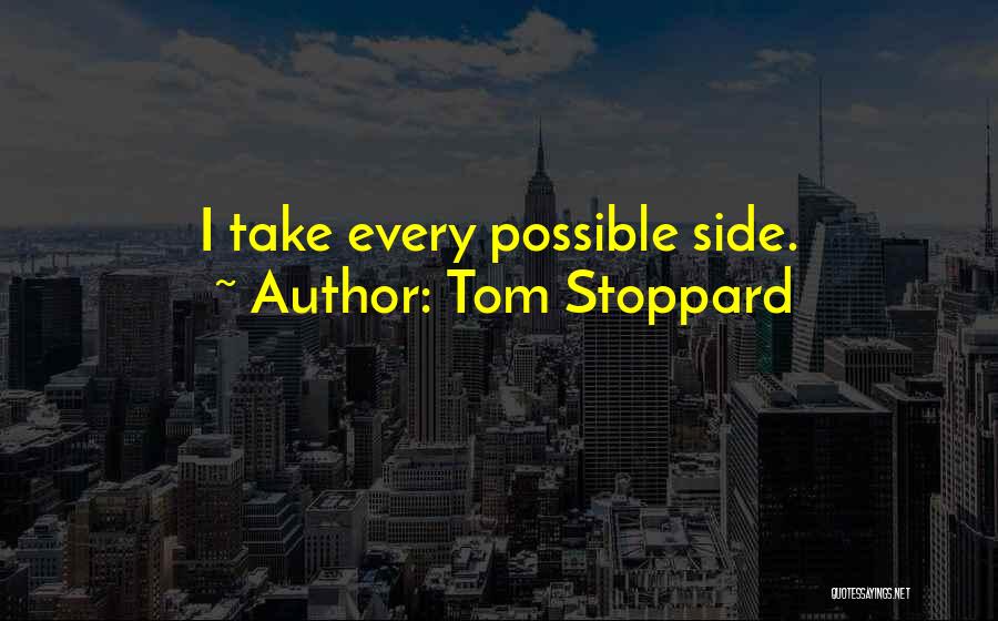 Tom Stoppard Quotes: I Take Every Possible Side.