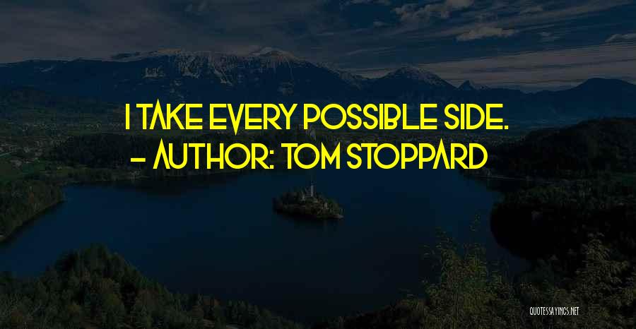 Tom Stoppard Quotes: I Take Every Possible Side.