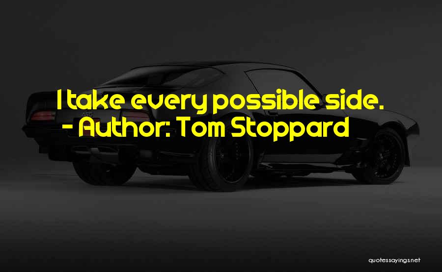 Tom Stoppard Quotes: I Take Every Possible Side.