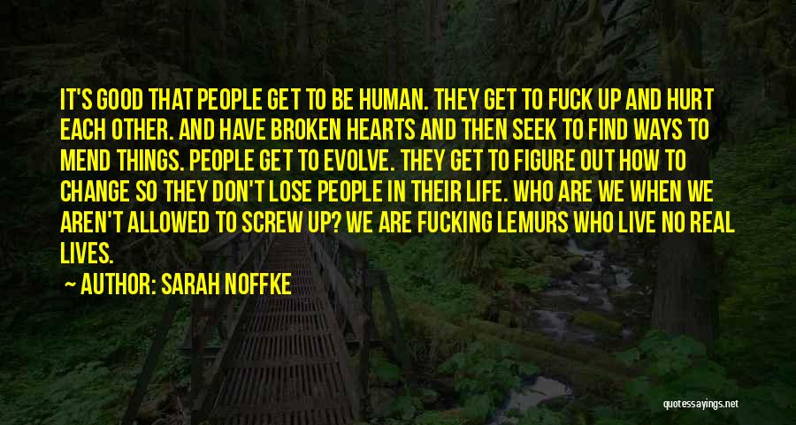 Sarah Noffke Quotes: It's Good That People Get To Be Human. They Get To Fuck Up And Hurt Each Other. And Have Broken
