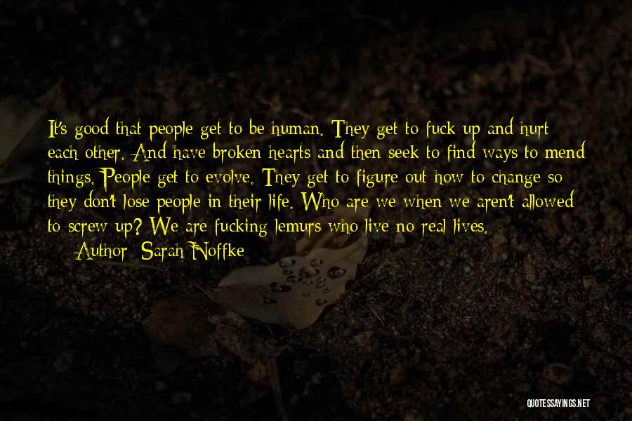 Sarah Noffke Quotes: It's Good That People Get To Be Human. They Get To Fuck Up And Hurt Each Other. And Have Broken