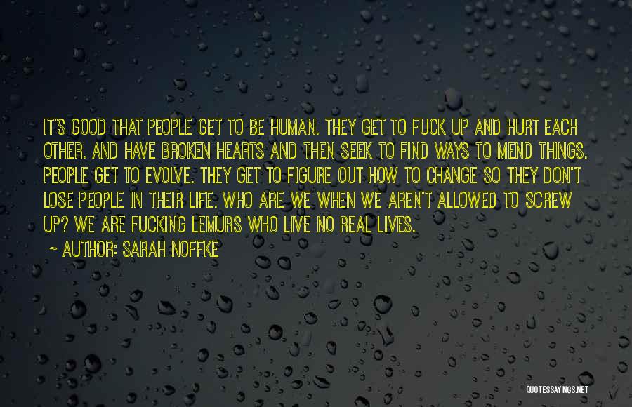 Sarah Noffke Quotes: It's Good That People Get To Be Human. They Get To Fuck Up And Hurt Each Other. And Have Broken