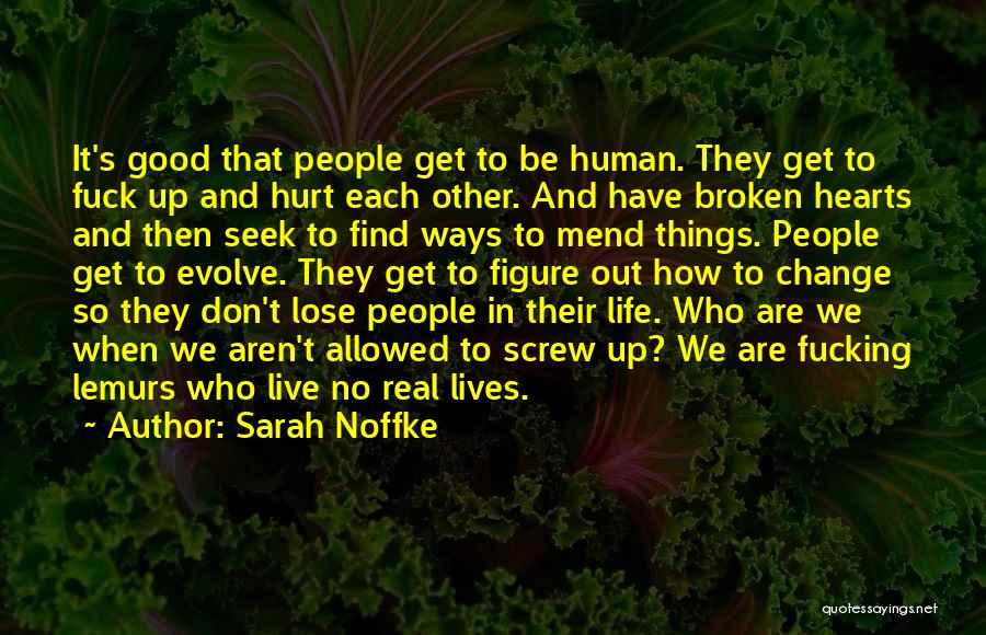 Sarah Noffke Quotes: It's Good That People Get To Be Human. They Get To Fuck Up And Hurt Each Other. And Have Broken