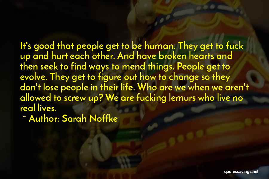 Sarah Noffke Quotes: It's Good That People Get To Be Human. They Get To Fuck Up And Hurt Each Other. And Have Broken