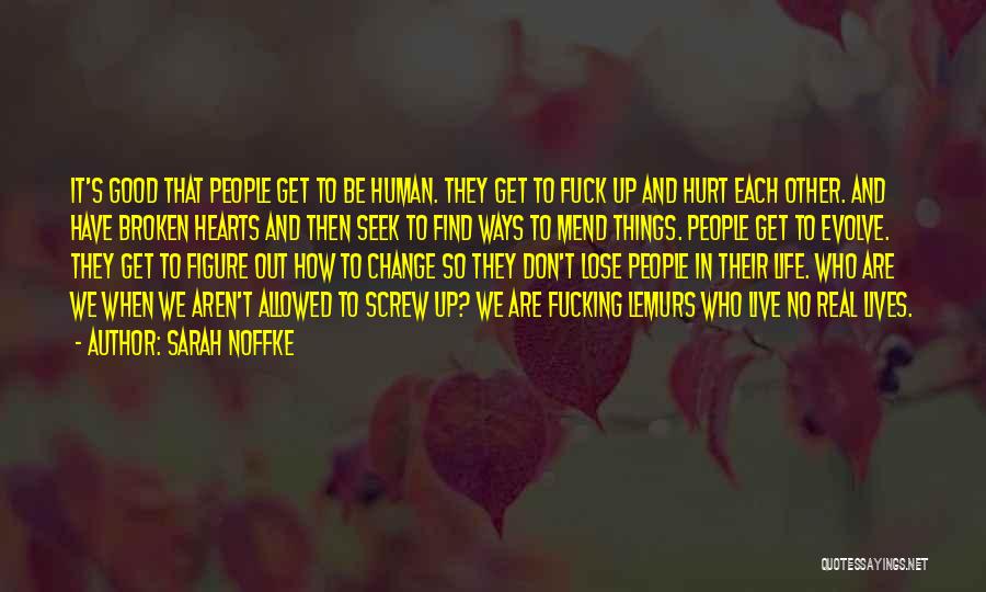 Sarah Noffke Quotes: It's Good That People Get To Be Human. They Get To Fuck Up And Hurt Each Other. And Have Broken