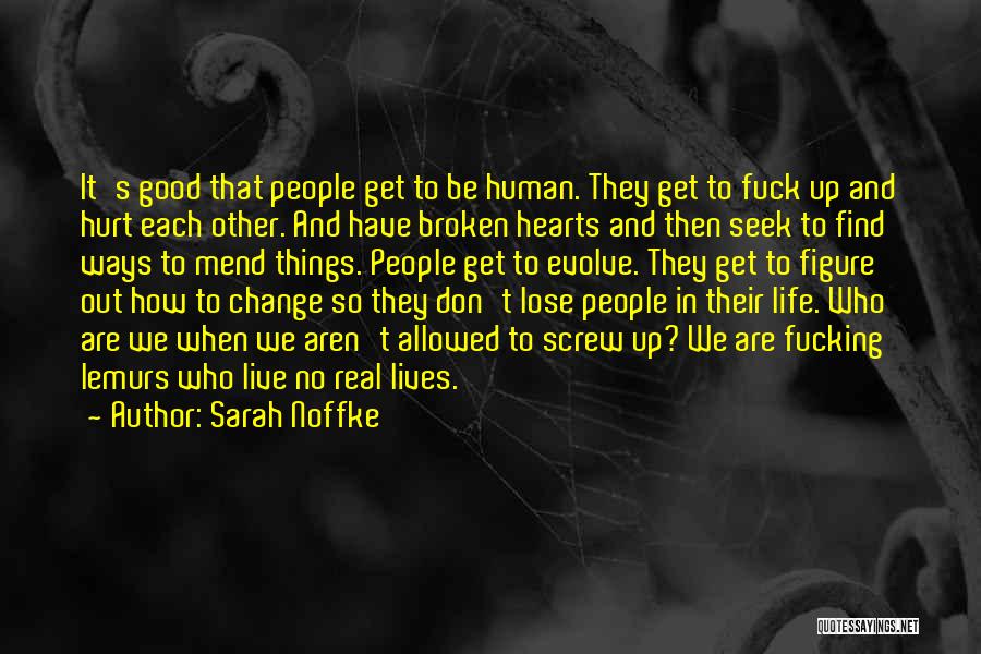 Sarah Noffke Quotes: It's Good That People Get To Be Human. They Get To Fuck Up And Hurt Each Other. And Have Broken