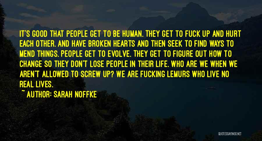 Sarah Noffke Quotes: It's Good That People Get To Be Human. They Get To Fuck Up And Hurt Each Other. And Have Broken