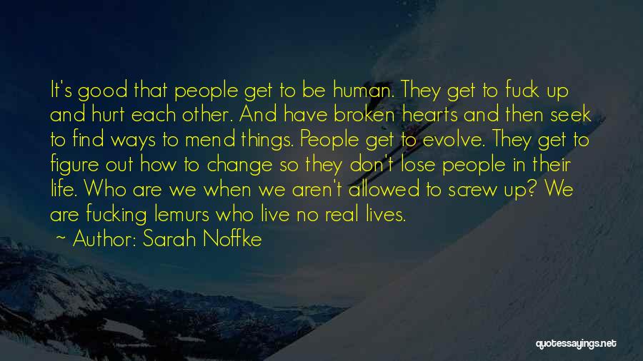 Sarah Noffke Quotes: It's Good That People Get To Be Human. They Get To Fuck Up And Hurt Each Other. And Have Broken