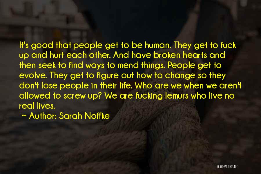 Sarah Noffke Quotes: It's Good That People Get To Be Human. They Get To Fuck Up And Hurt Each Other. And Have Broken