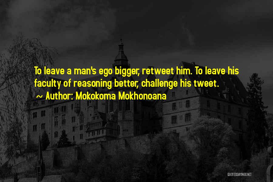 Mokokoma Mokhonoana Quotes: To Leave A Man's Ego Bigger, Retweet Him. To Leave His Faculty Of Reasoning Better, Challenge His Tweet.