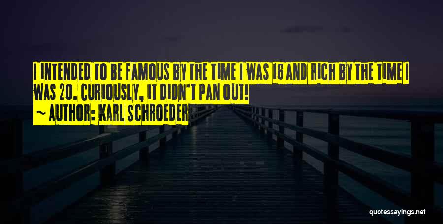 Karl Schroeder Quotes: I Intended To Be Famous By The Time I Was 16 And Rich By The Time I Was 20. Curiously,