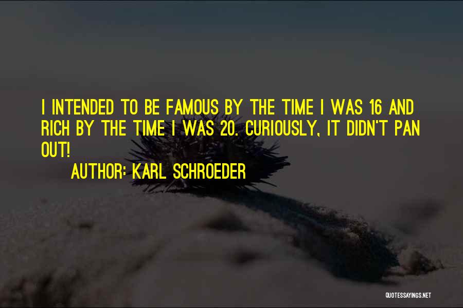 Karl Schroeder Quotes: I Intended To Be Famous By The Time I Was 16 And Rich By The Time I Was 20. Curiously,
