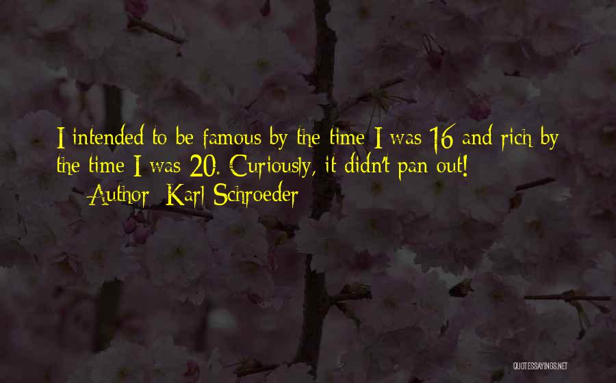 Karl Schroeder Quotes: I Intended To Be Famous By The Time I Was 16 And Rich By The Time I Was 20. Curiously,