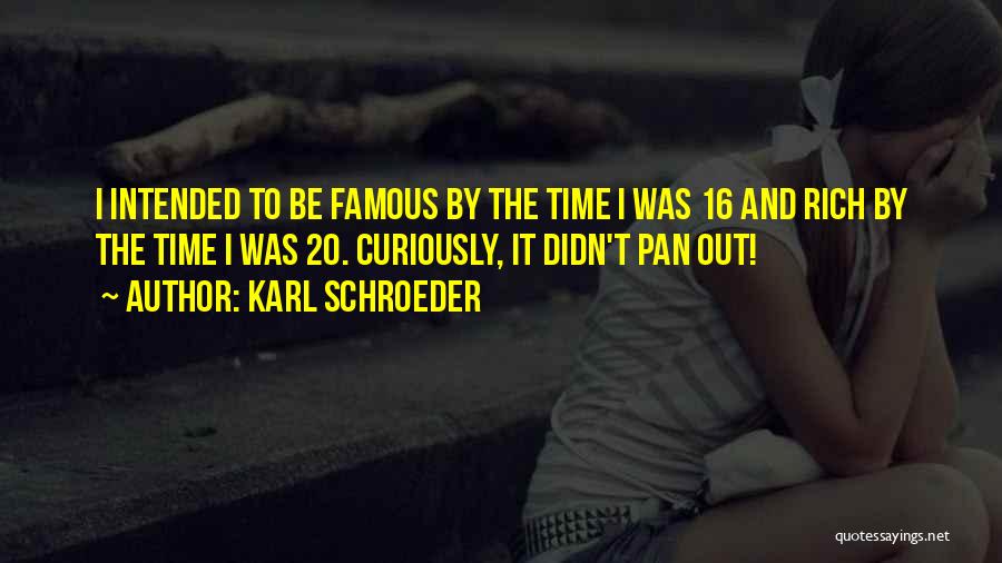 Karl Schroeder Quotes: I Intended To Be Famous By The Time I Was 16 And Rich By The Time I Was 20. Curiously,
