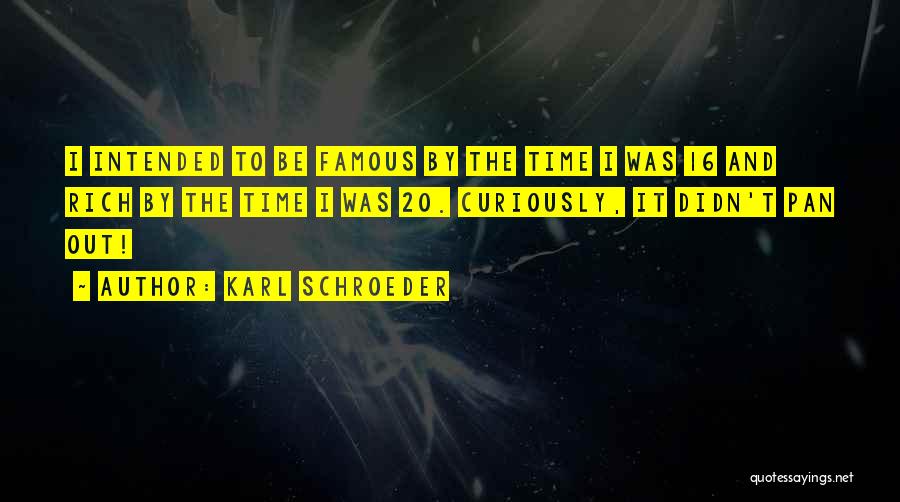 Karl Schroeder Quotes: I Intended To Be Famous By The Time I Was 16 And Rich By The Time I Was 20. Curiously,