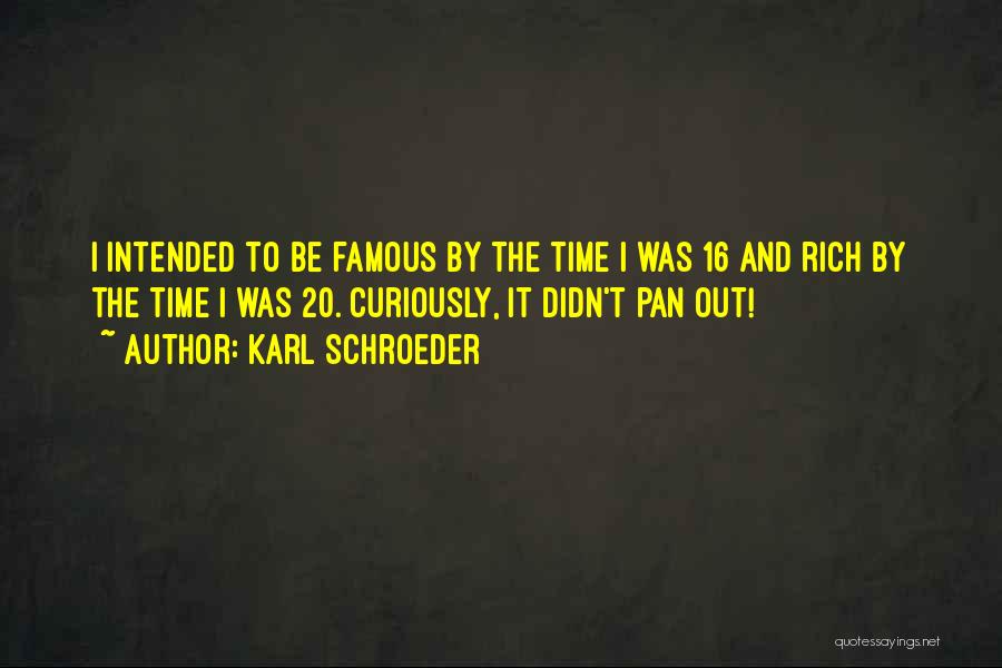 Karl Schroeder Quotes: I Intended To Be Famous By The Time I Was 16 And Rich By The Time I Was 20. Curiously,