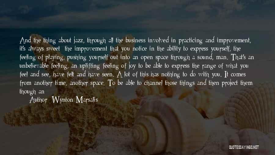 Wynton Marsalis Quotes: And The Thing About Jazz, Through All The Business Involved In Practicing And Improvement, It's Always Sweet: The Improvement That