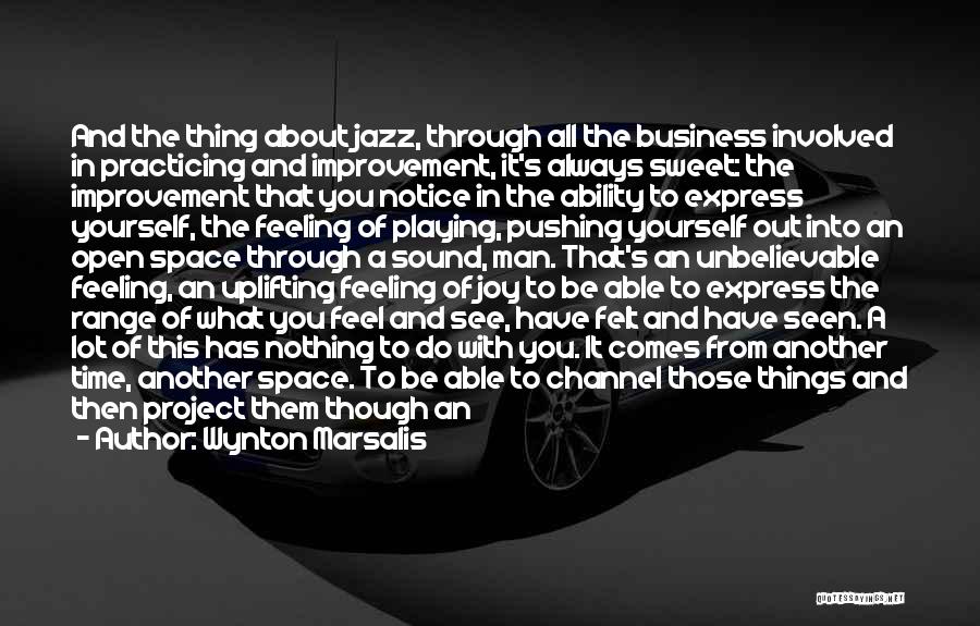 Wynton Marsalis Quotes: And The Thing About Jazz, Through All The Business Involved In Practicing And Improvement, It's Always Sweet: The Improvement That