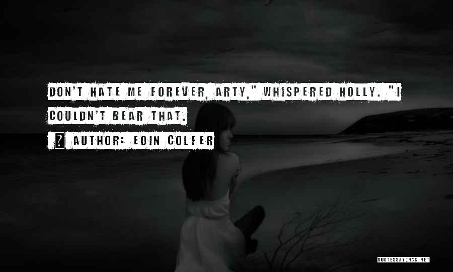 Eoin Colfer Quotes: Don't Hate Me Forever, Arty, Whispered Holly. I Couldn't Bear That.