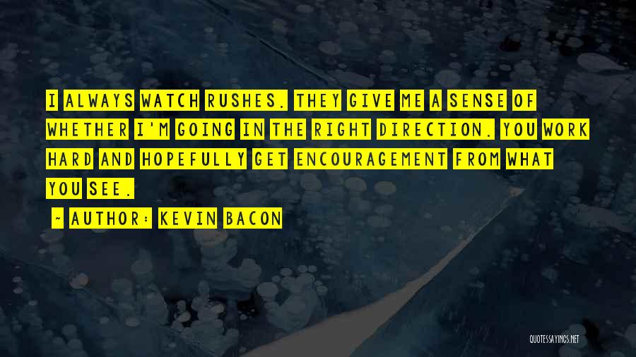 Kevin Bacon Quotes: I Always Watch Rushes. They Give Me A Sense Of Whether I'm Going In The Right Direction. You Work Hard