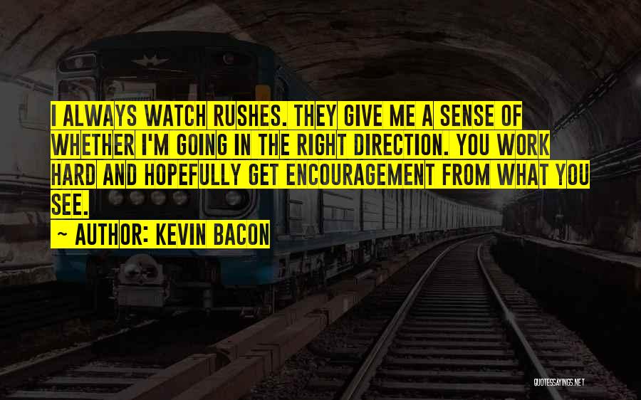 Kevin Bacon Quotes: I Always Watch Rushes. They Give Me A Sense Of Whether I'm Going In The Right Direction. You Work Hard