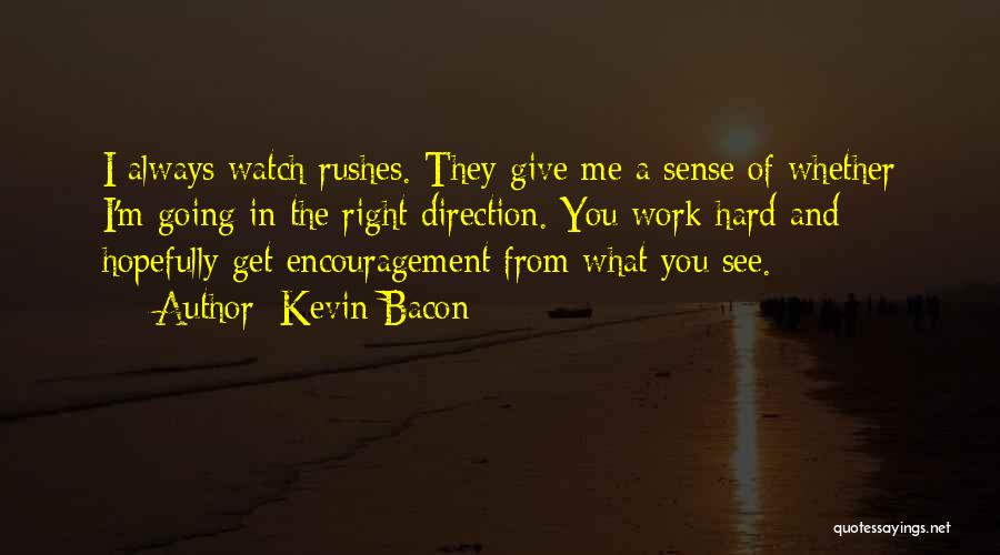 Kevin Bacon Quotes: I Always Watch Rushes. They Give Me A Sense Of Whether I'm Going In The Right Direction. You Work Hard
