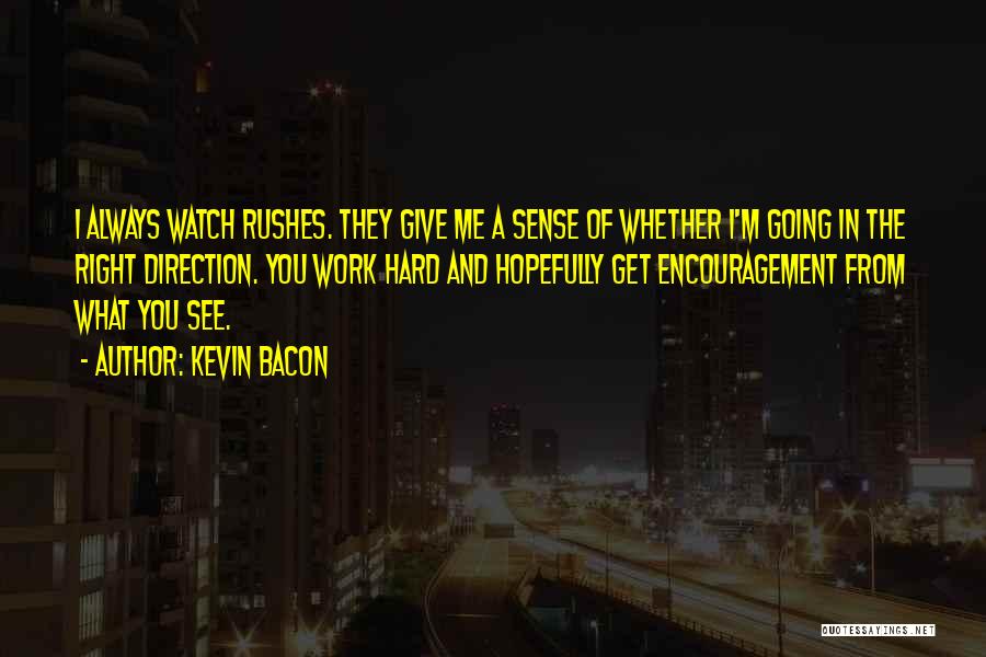 Kevin Bacon Quotes: I Always Watch Rushes. They Give Me A Sense Of Whether I'm Going In The Right Direction. You Work Hard