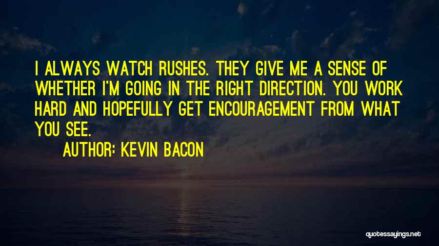 Kevin Bacon Quotes: I Always Watch Rushes. They Give Me A Sense Of Whether I'm Going In The Right Direction. You Work Hard