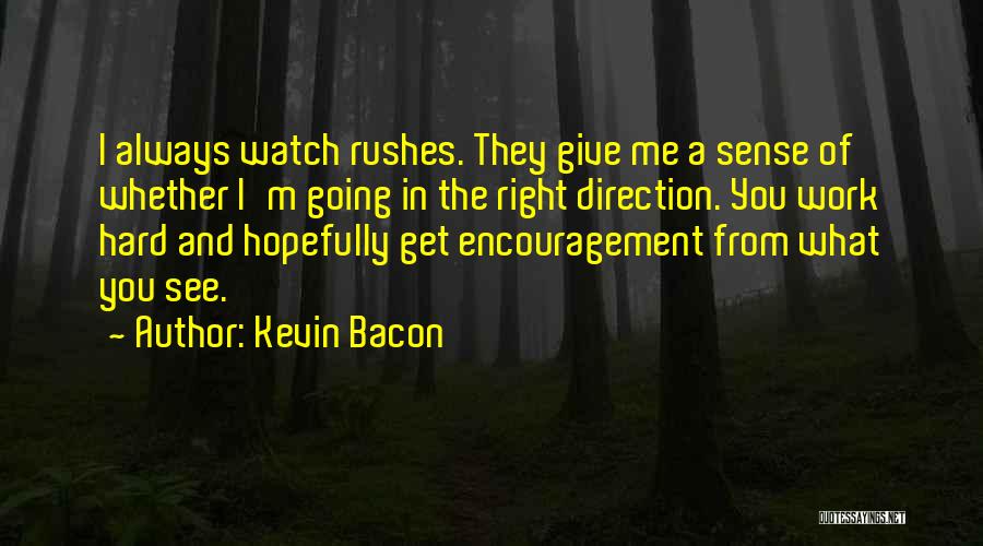 Kevin Bacon Quotes: I Always Watch Rushes. They Give Me A Sense Of Whether I'm Going In The Right Direction. You Work Hard