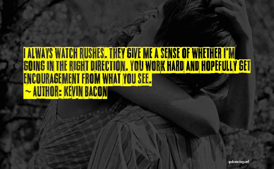 Kevin Bacon Quotes: I Always Watch Rushes. They Give Me A Sense Of Whether I'm Going In The Right Direction. You Work Hard